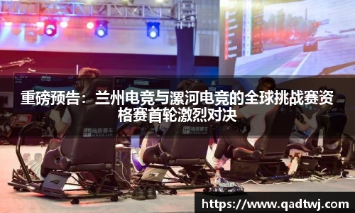 重磅预告：兰州电竞与漯河电竞的全球挑战赛资格赛首轮激烈对决