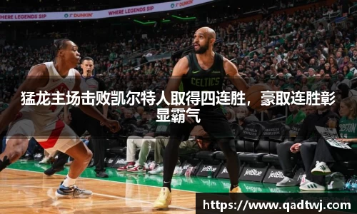 猛龙主场击败凯尔特人取得四连胜，豪取连胜彰显霸气