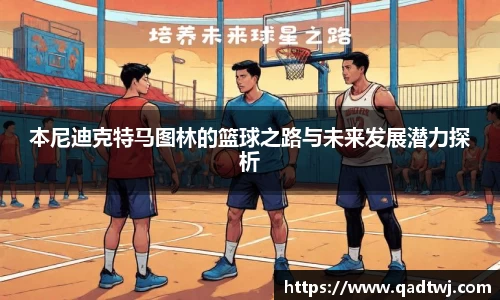 本尼迪克特马图林的篮球之路与未来发展潜力探析